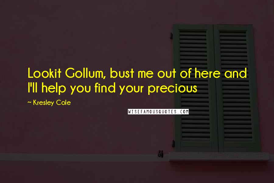 Kresley Cole Quotes: Lookit Gollum, bust me out of here and I'll help you find your precious