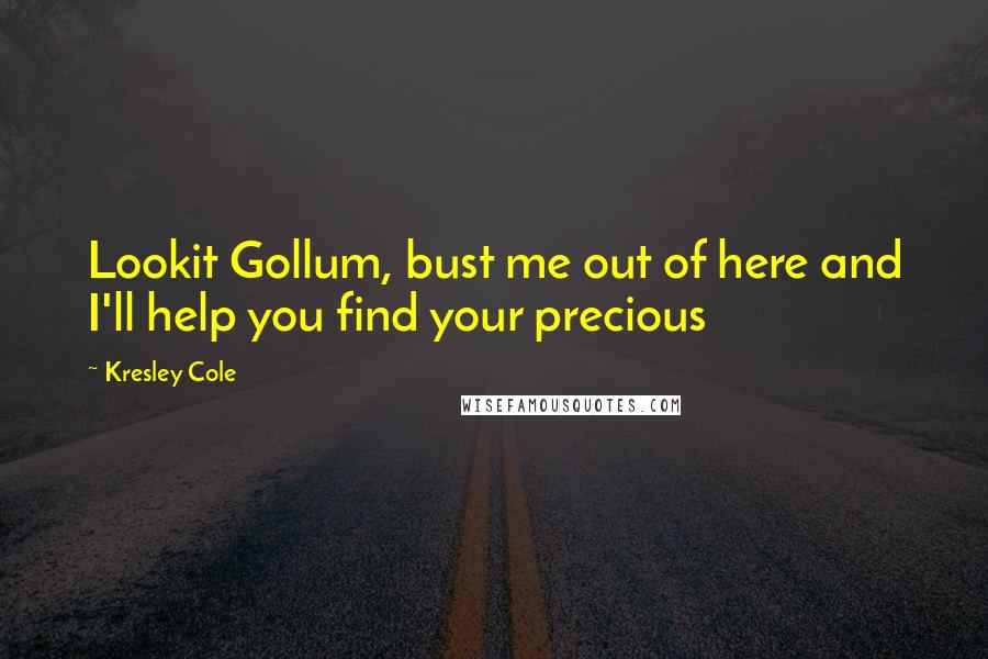 Kresley Cole Quotes: Lookit Gollum, bust me out of here and I'll help you find your precious