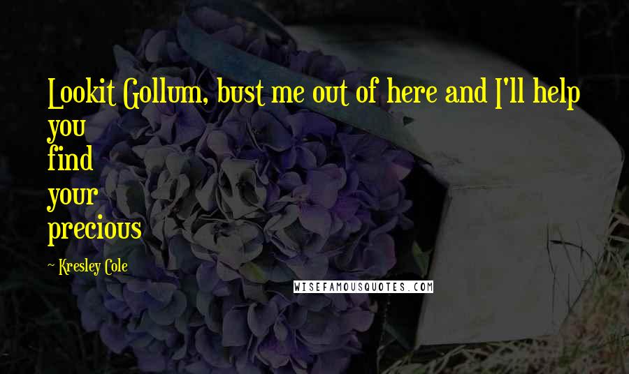 Kresley Cole Quotes: Lookit Gollum, bust me out of here and I'll help you find your precious