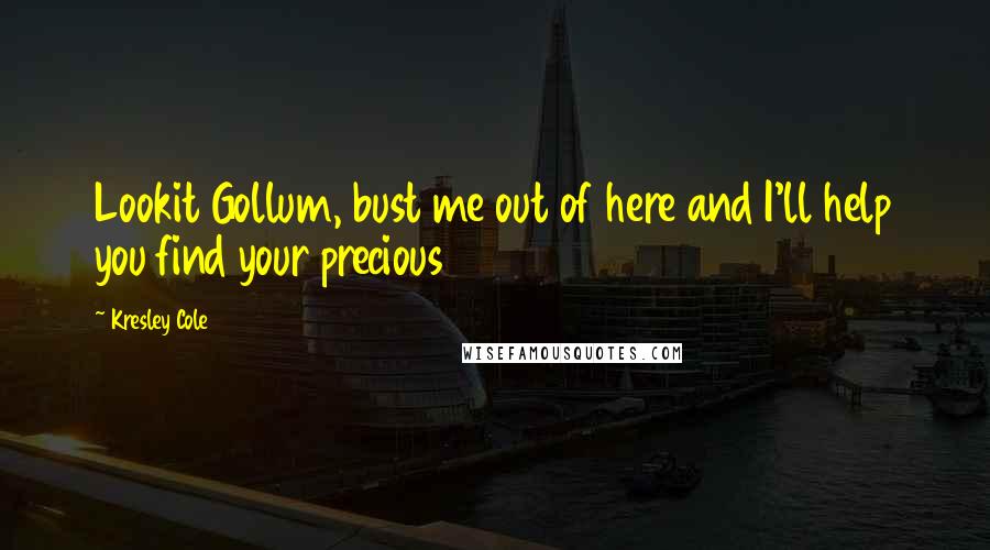 Kresley Cole Quotes: Lookit Gollum, bust me out of here and I'll help you find your precious
