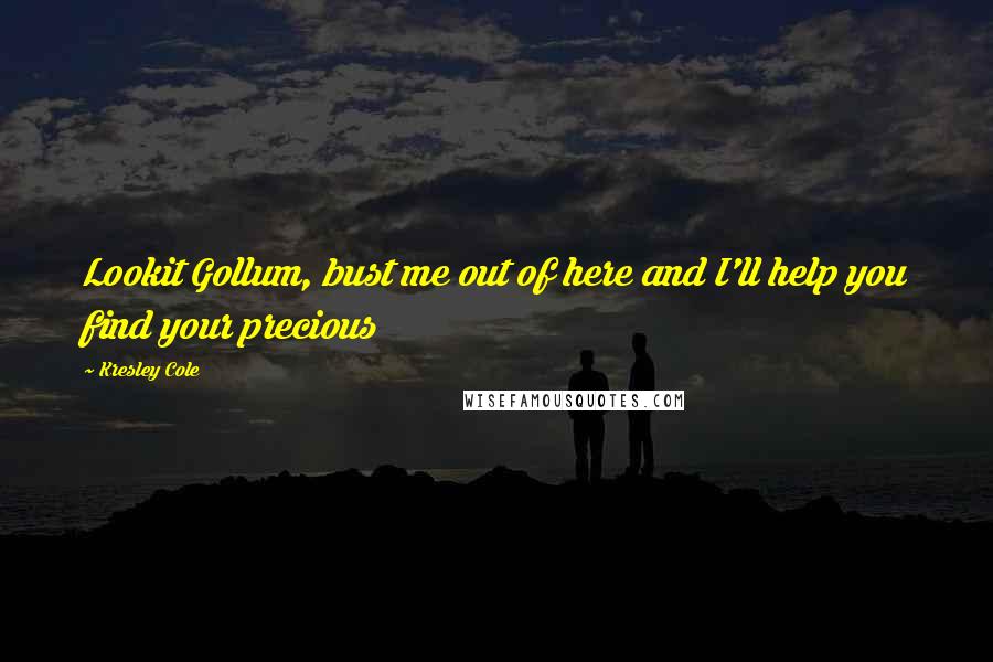 Kresley Cole Quotes: Lookit Gollum, bust me out of here and I'll help you find your precious