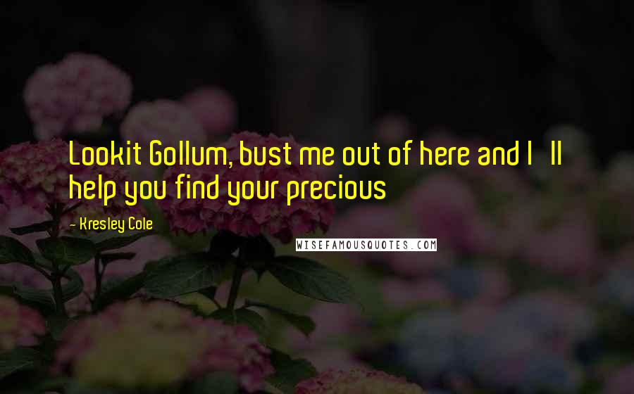 Kresley Cole Quotes: Lookit Gollum, bust me out of here and I'll help you find your precious