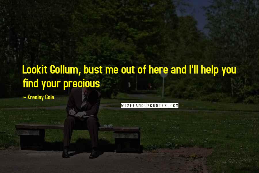 Kresley Cole Quotes: Lookit Gollum, bust me out of here and I'll help you find your precious