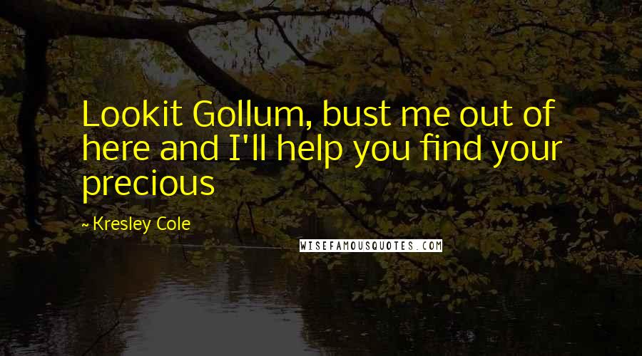 Kresley Cole Quotes: Lookit Gollum, bust me out of here and I'll help you find your precious