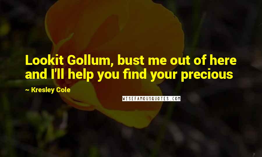 Kresley Cole Quotes: Lookit Gollum, bust me out of here and I'll help you find your precious