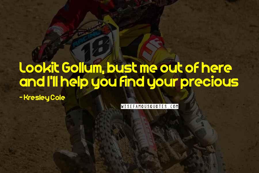 Kresley Cole Quotes: Lookit Gollum, bust me out of here and I'll help you find your precious