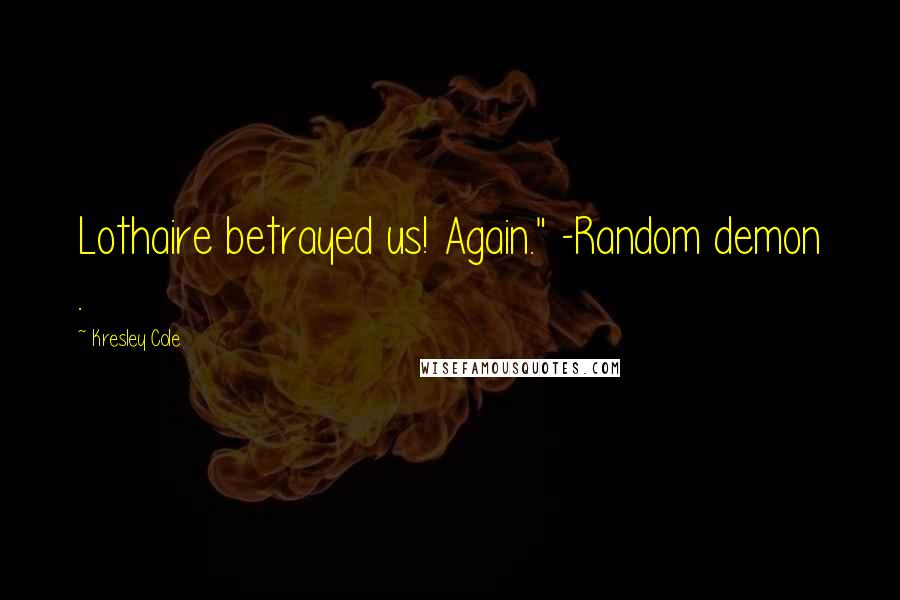 Kresley Cole Quotes: Lothaire betrayed us! Again." -Random demon .