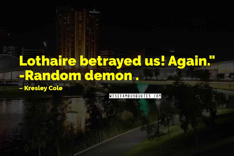 Kresley Cole Quotes: Lothaire betrayed us! Again." -Random demon .