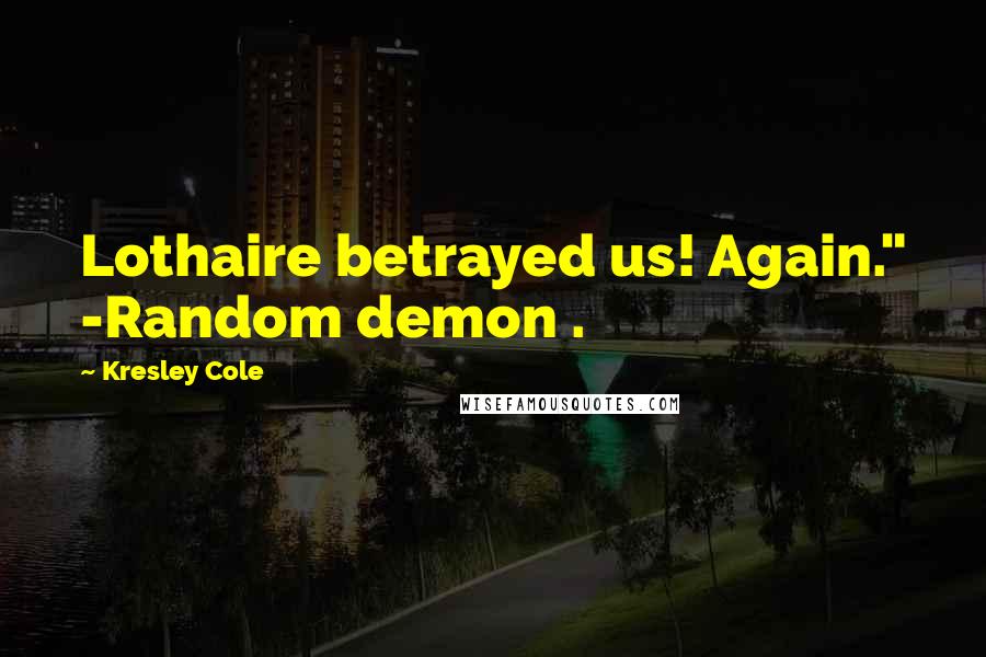 Kresley Cole Quotes: Lothaire betrayed us! Again." -Random demon .