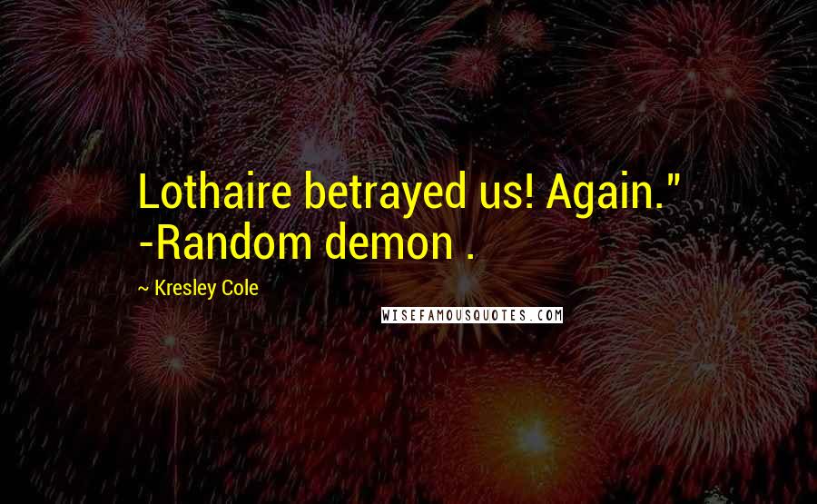 Kresley Cole Quotes: Lothaire betrayed us! Again." -Random demon .