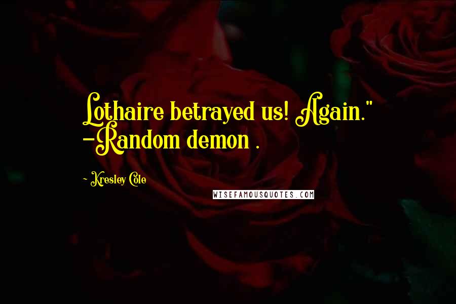 Kresley Cole Quotes: Lothaire betrayed us! Again." -Random demon .