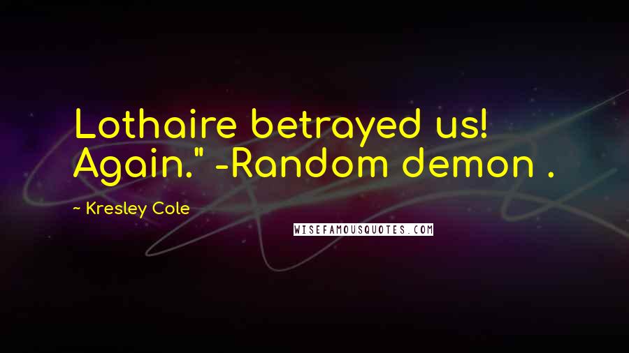 Kresley Cole Quotes: Lothaire betrayed us! Again." -Random demon .