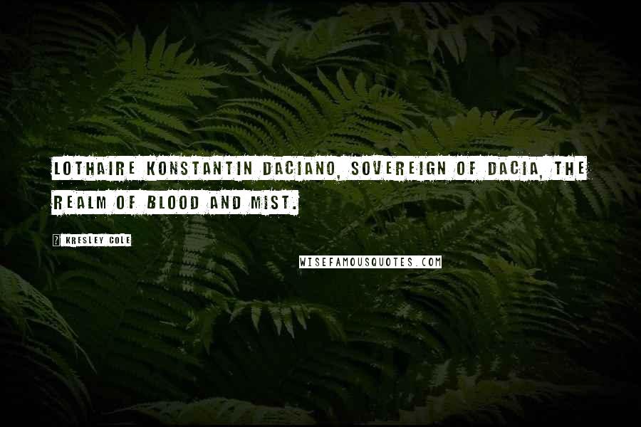 Kresley Cole Quotes: Lothaire Konstantin Daciano, Sovereign of Dacia, the Realm of Blood and Mist.