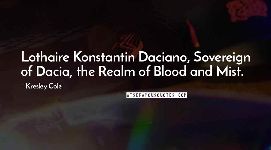 Kresley Cole Quotes: Lothaire Konstantin Daciano, Sovereign of Dacia, the Realm of Blood and Mist.