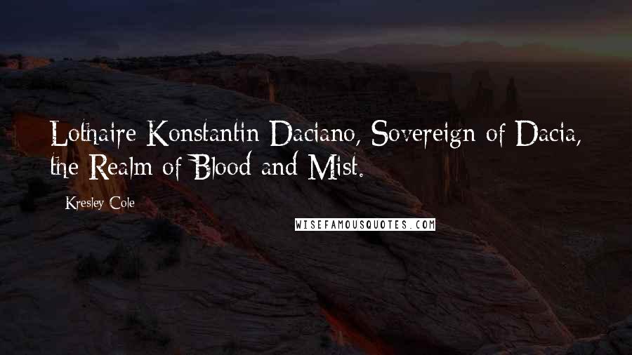 Kresley Cole Quotes: Lothaire Konstantin Daciano, Sovereign of Dacia, the Realm of Blood and Mist.