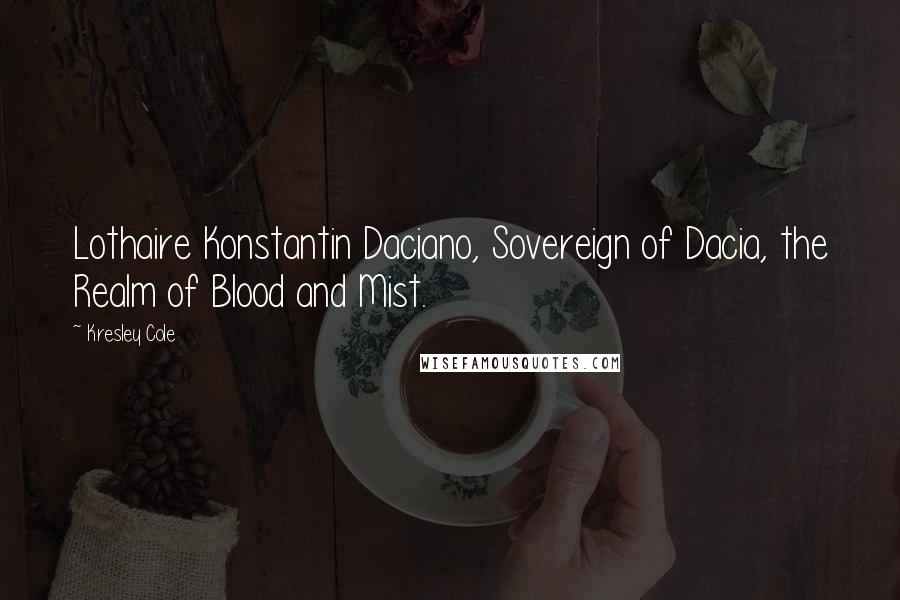 Kresley Cole Quotes: Lothaire Konstantin Daciano, Sovereign of Dacia, the Realm of Blood and Mist.