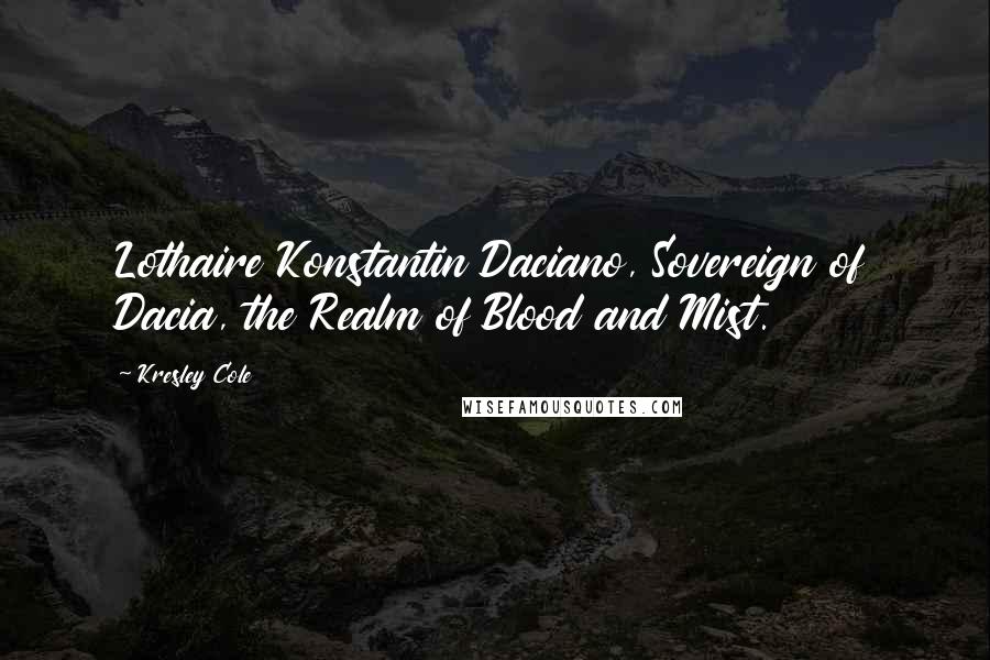 Kresley Cole Quotes: Lothaire Konstantin Daciano, Sovereign of Dacia, the Realm of Blood and Mist.