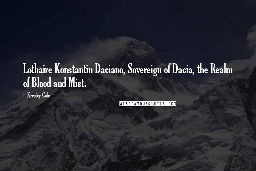 Kresley Cole Quotes: Lothaire Konstantin Daciano, Sovereign of Dacia, the Realm of Blood and Mist.