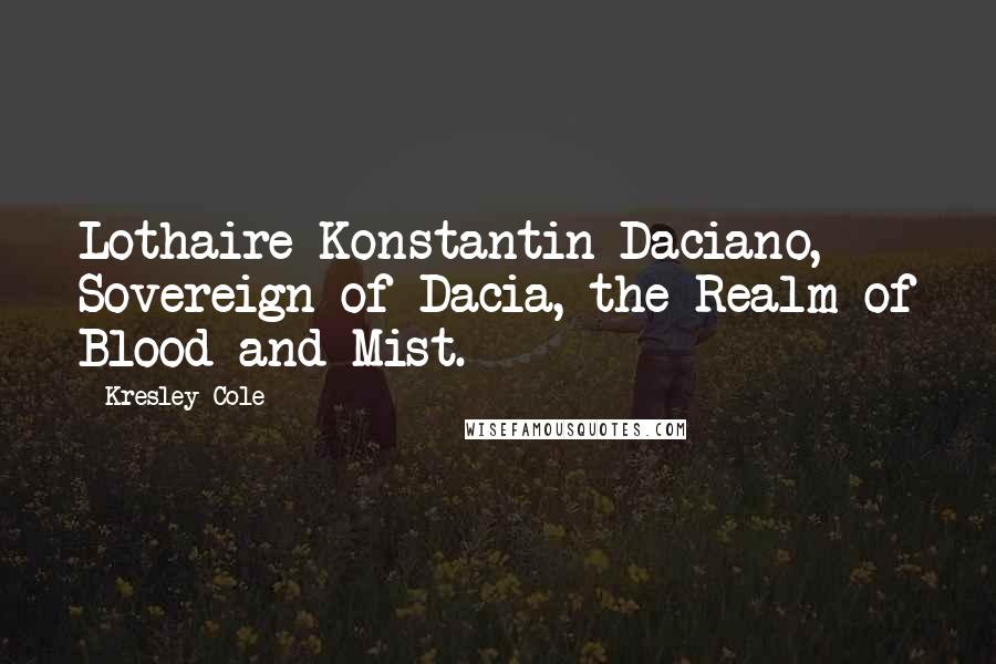 Kresley Cole Quotes: Lothaire Konstantin Daciano, Sovereign of Dacia, the Realm of Blood and Mist.