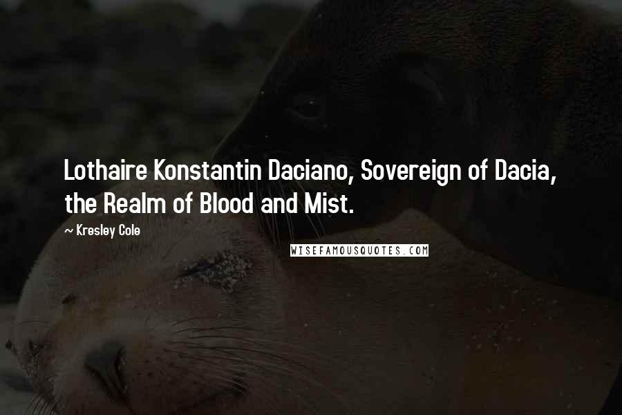 Kresley Cole Quotes: Lothaire Konstantin Daciano, Sovereign of Dacia, the Realm of Blood and Mist.