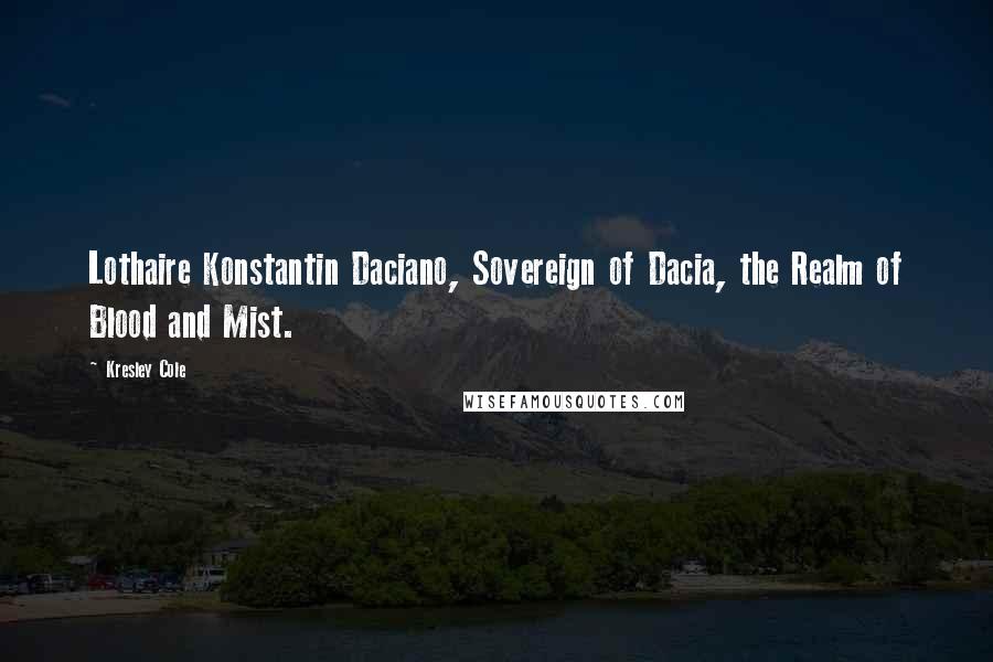 Kresley Cole Quotes: Lothaire Konstantin Daciano, Sovereign of Dacia, the Realm of Blood and Mist.