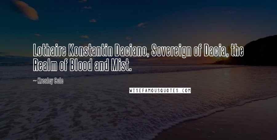 Kresley Cole Quotes: Lothaire Konstantin Daciano, Sovereign of Dacia, the Realm of Blood and Mist.