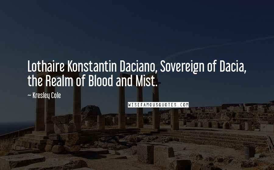 Kresley Cole Quotes: Lothaire Konstantin Daciano, Sovereign of Dacia, the Realm of Blood and Mist.