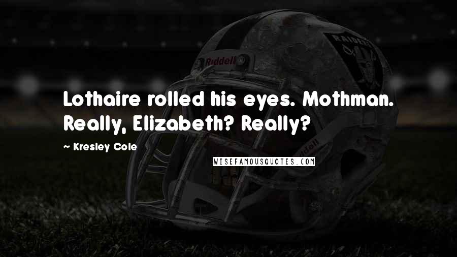 Kresley Cole Quotes: Lothaire rolled his eyes. Mothman. Really, Elizabeth? Really?