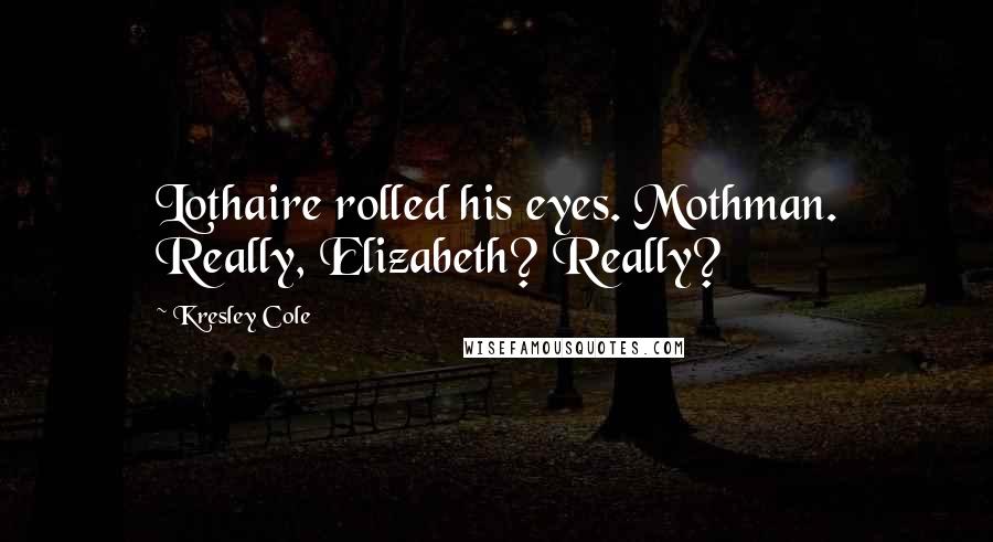 Kresley Cole Quotes: Lothaire rolled his eyes. Mothman. Really, Elizabeth? Really?