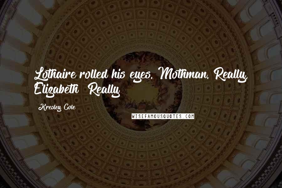 Kresley Cole Quotes: Lothaire rolled his eyes. Mothman. Really, Elizabeth? Really?