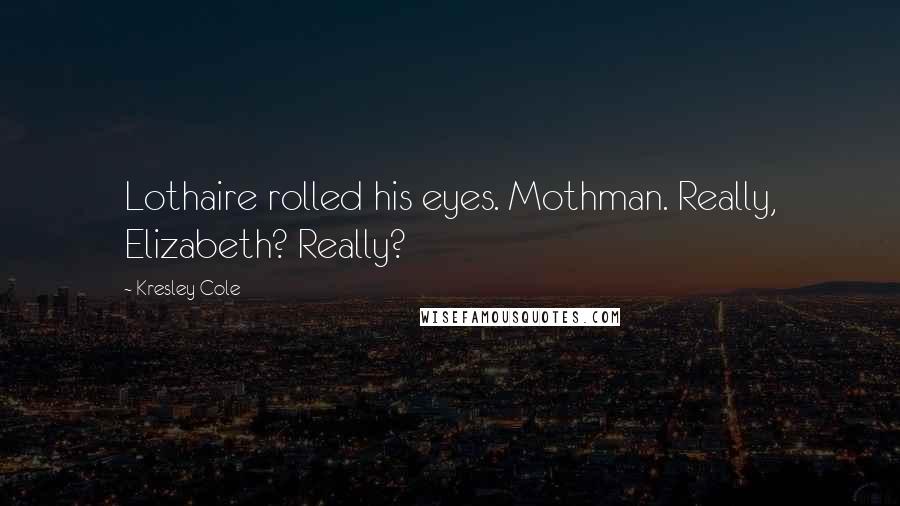 Kresley Cole Quotes: Lothaire rolled his eyes. Mothman. Really, Elizabeth? Really?