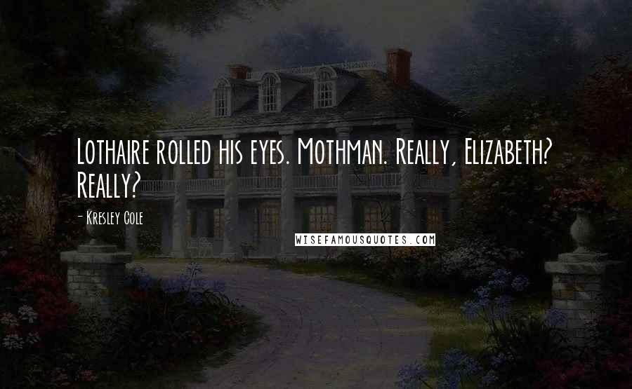 Kresley Cole Quotes: Lothaire rolled his eyes. Mothman. Really, Elizabeth? Really?