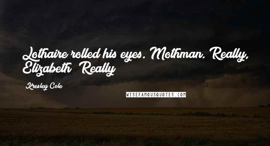 Kresley Cole Quotes: Lothaire rolled his eyes. Mothman. Really, Elizabeth? Really?