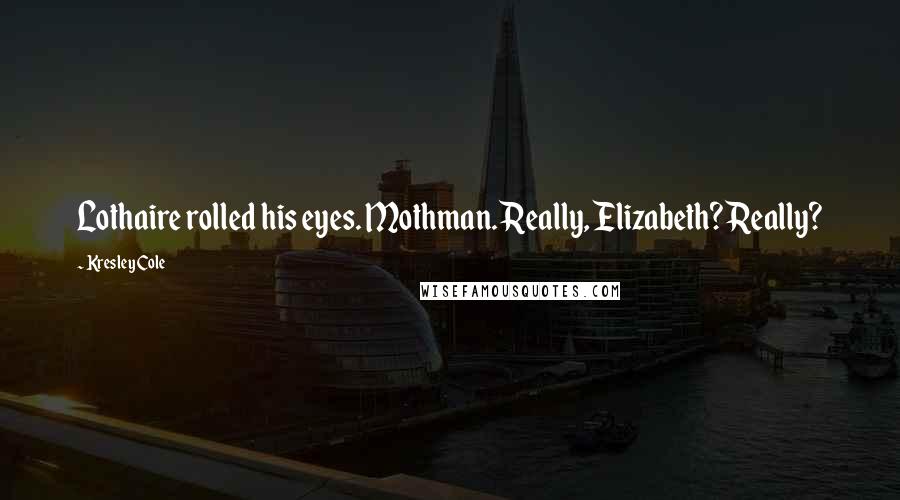 Kresley Cole Quotes: Lothaire rolled his eyes. Mothman. Really, Elizabeth? Really?