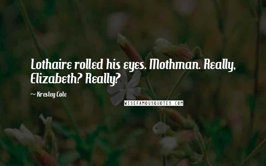 Kresley Cole Quotes: Lothaire rolled his eyes. Mothman. Really, Elizabeth? Really?