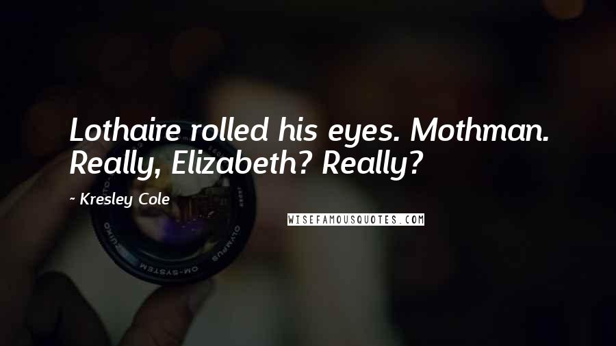 Kresley Cole Quotes: Lothaire rolled his eyes. Mothman. Really, Elizabeth? Really?