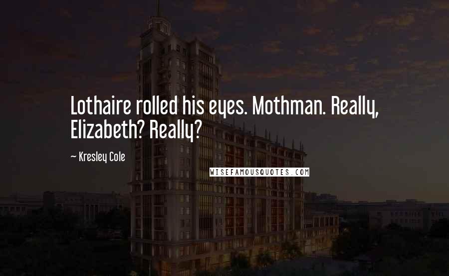 Kresley Cole Quotes: Lothaire rolled his eyes. Mothman. Really, Elizabeth? Really?