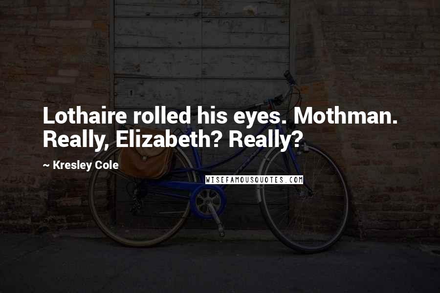 Kresley Cole Quotes: Lothaire rolled his eyes. Mothman. Really, Elizabeth? Really?