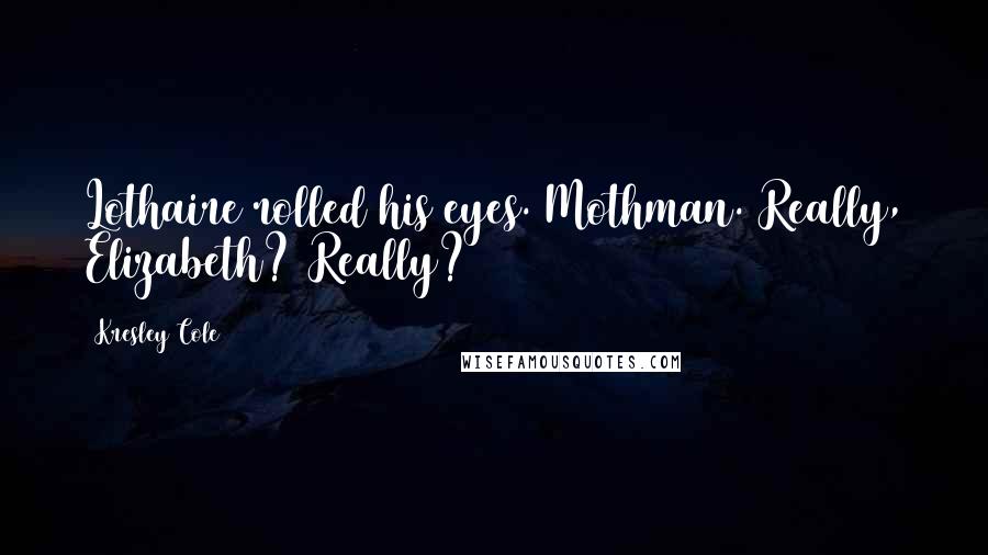 Kresley Cole Quotes: Lothaire rolled his eyes. Mothman. Really, Elizabeth? Really?