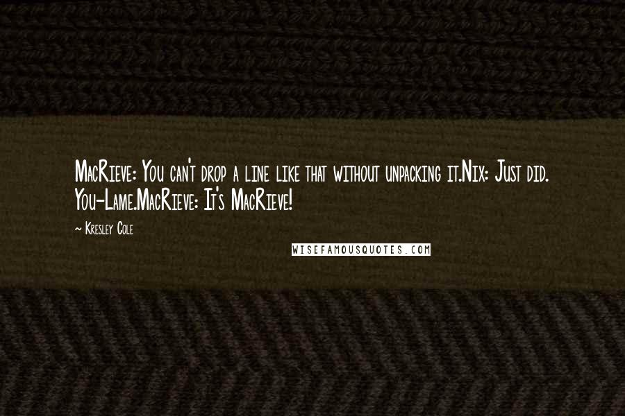 Kresley Cole Quotes: MacRieve: You can't drop a line like that without unpacking it.Nix: Just did. You-Lame.MacRieve: It's MacRieve!