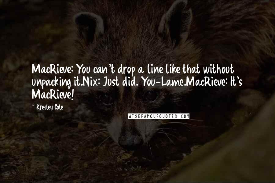 Kresley Cole Quotes: MacRieve: You can't drop a line like that without unpacking it.Nix: Just did. You-Lame.MacRieve: It's MacRieve!