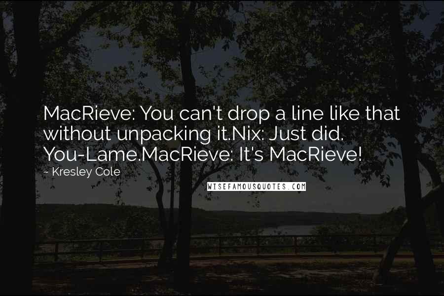 Kresley Cole Quotes: MacRieve: You can't drop a line like that without unpacking it.Nix: Just did. You-Lame.MacRieve: It's MacRieve!