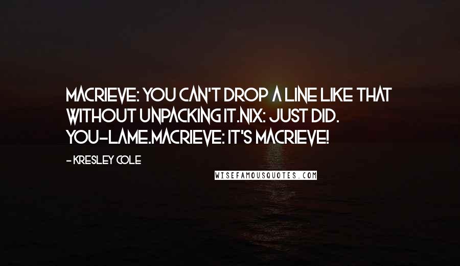 Kresley Cole Quotes: MacRieve: You can't drop a line like that without unpacking it.Nix: Just did. You-Lame.MacRieve: It's MacRieve!