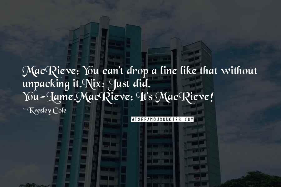 Kresley Cole Quotes: MacRieve: You can't drop a line like that without unpacking it.Nix: Just did. You-Lame.MacRieve: It's MacRieve!