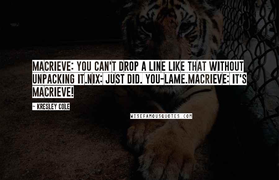 Kresley Cole Quotes: MacRieve: You can't drop a line like that without unpacking it.Nix: Just did. You-Lame.MacRieve: It's MacRieve!