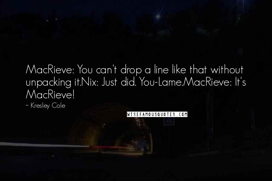 Kresley Cole Quotes: MacRieve: You can't drop a line like that without unpacking it.Nix: Just did. You-Lame.MacRieve: It's MacRieve!