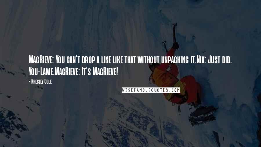 Kresley Cole Quotes: MacRieve: You can't drop a line like that without unpacking it.Nix: Just did. You-Lame.MacRieve: It's MacRieve!