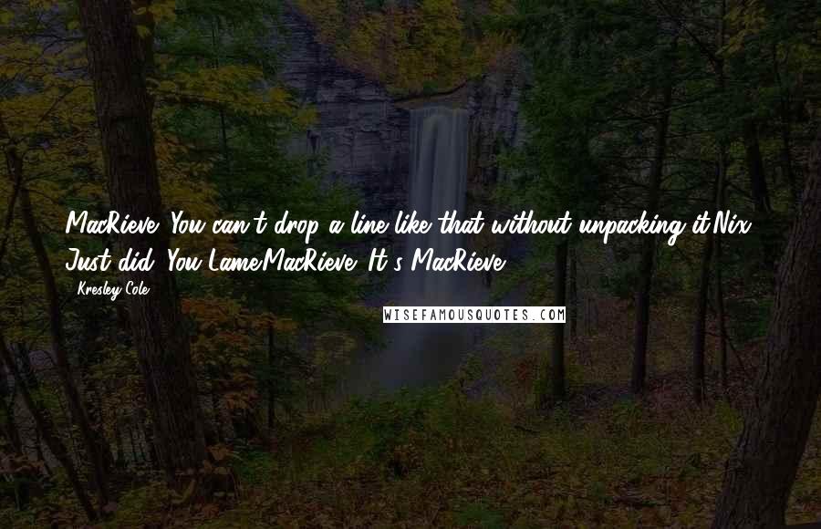 Kresley Cole Quotes: MacRieve: You can't drop a line like that without unpacking it.Nix: Just did. You-Lame.MacRieve: It's MacRieve!