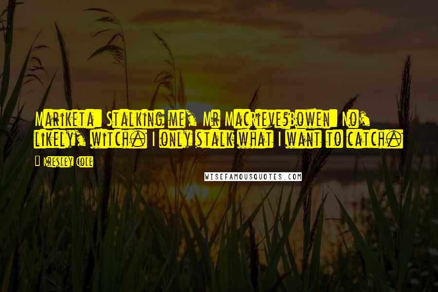 Kresley Cole Quotes: Mariketa: Stalking me, Mr MacRieve?Bowen: No' likely, witch. I only stalk what I want to catch.
