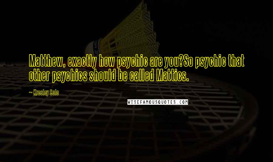 Kresley Cole Quotes: Matthew, exactly how psychic are you?So psychic that other psychics should be called Mattics.